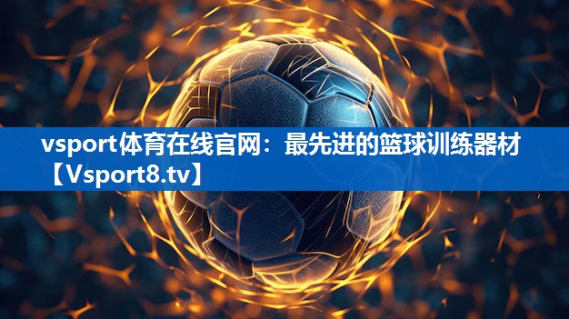 vsport体育在线官网：最先进的篮球训练器材