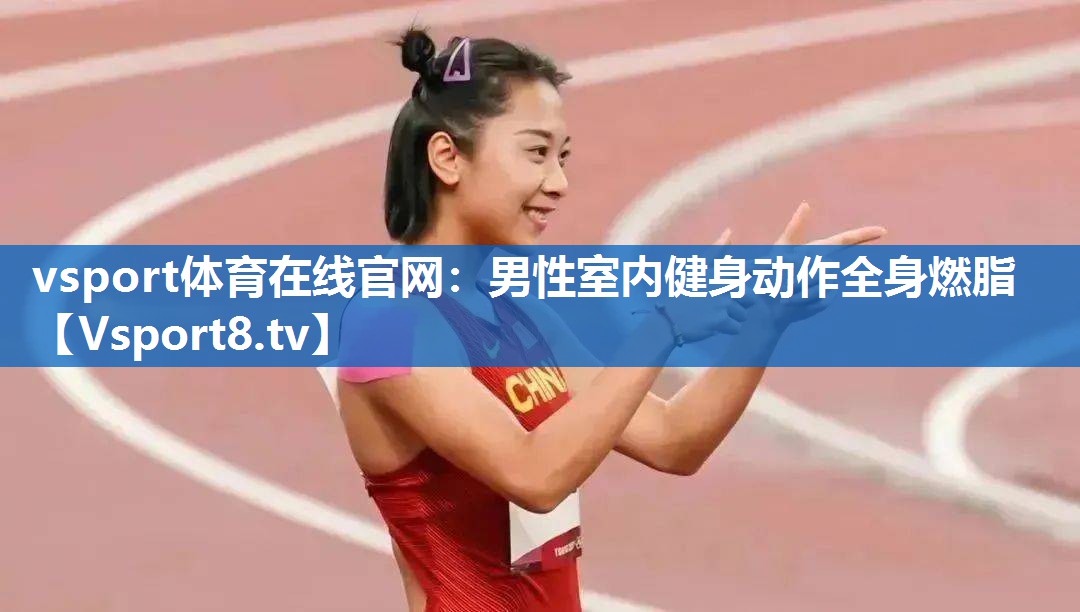 vsport体育在线官网：男性室内健身动作全身燃脂
