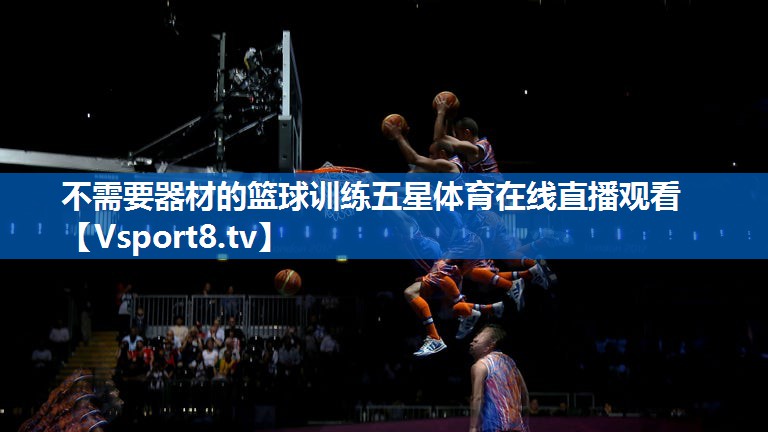 不需要器材的篮球训练五星体育在线直播观看