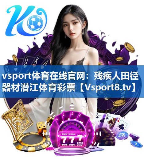 vsport体育在线官网：残疾人田径器材潜江体育彩票