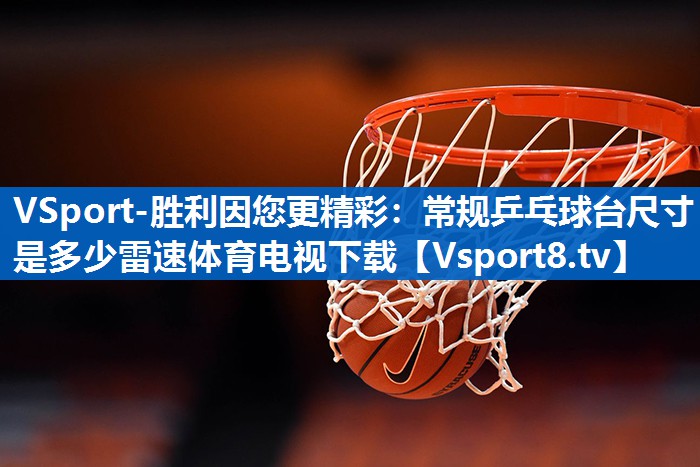 <strong>VSport-胜利因您更精彩：常规乒乓球台尺寸是多少雷速体育电视下载</strong>