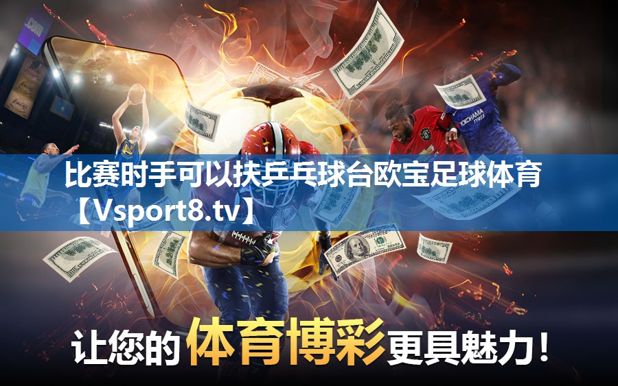 <strong>比赛时手可以扶乒乓球台欧宝足球体育</strong>