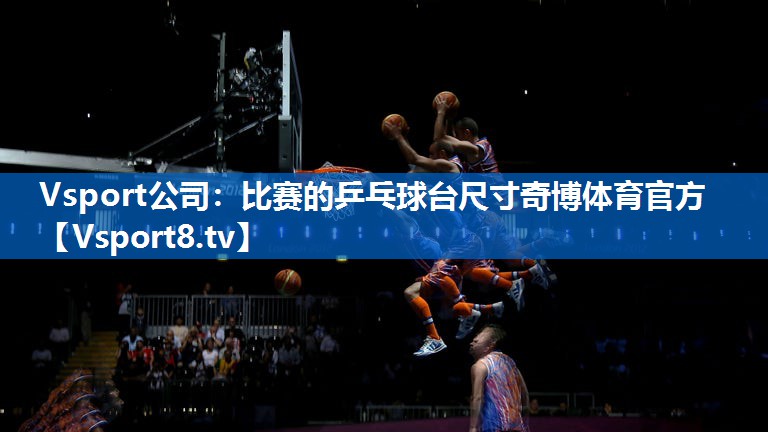 Vsport公司：比赛的乒乓球台尺寸奇博体育官方