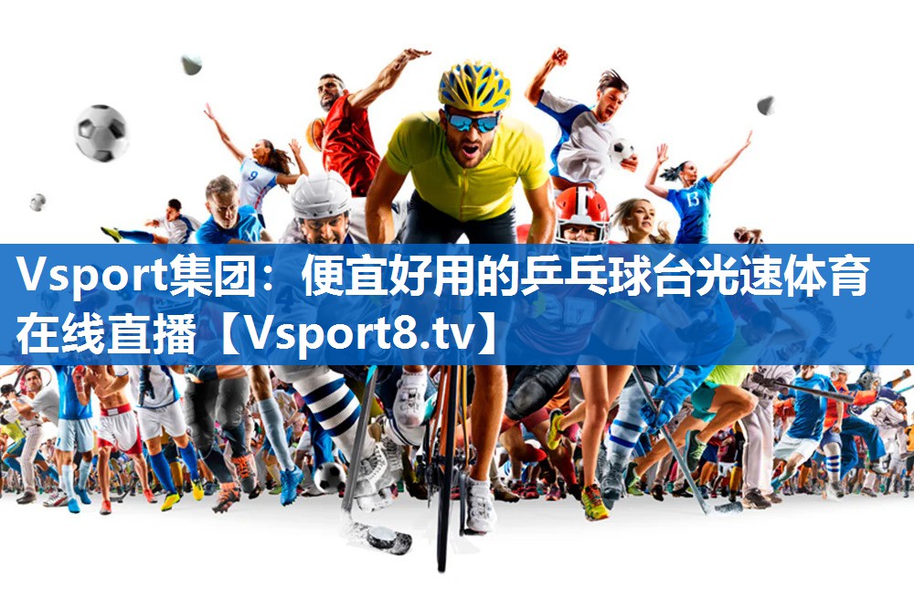 Vsport集团：便宜好用的乒乓球台光速体育在线直播
