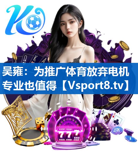 吴雍：为推广体育放弃电机专业也值得