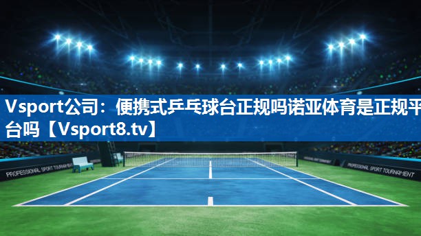 Vsport公司：便携式乒乓球台正规吗诺亚体育是正规平台吗