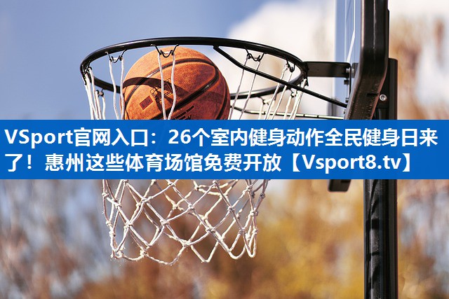 VSport官网入口：26个室内健身动作全民健身日来了！惠州这些体育场馆免费开放