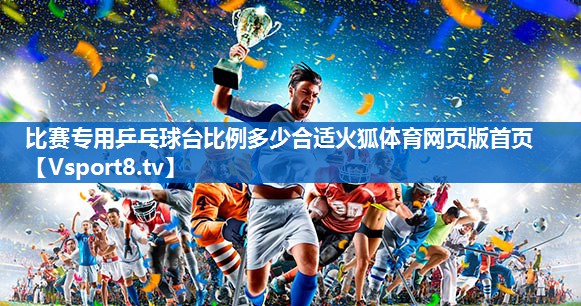 比赛专用乒乓球台比例多少合适火狐体育网页版首页