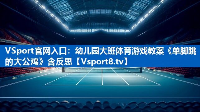 VSport官网入口：幼儿园大班体育游戏教案《单脚跳的大公鸡》含反思