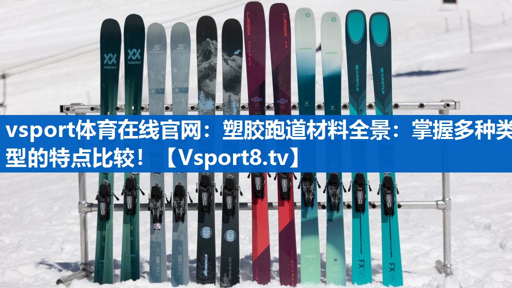 vsport体育在线官网：塑胶跑道材料全景：掌握多种类型的特点比较！