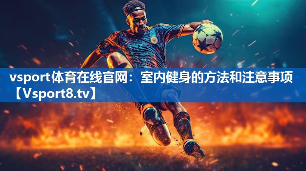vsport体育在线官网：室内健身的方法和注意事项