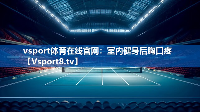 vsport体育在线官网：室内健身后胸口疼