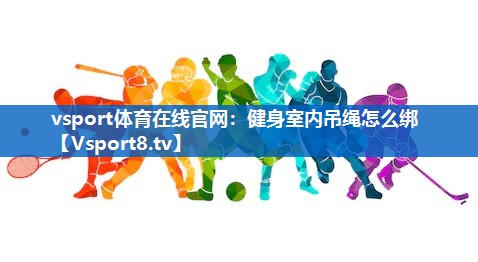vsport体育在线官网：健身室内吊绳怎么绑