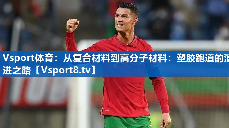Vsport体育：从复合材料到高分子材料：塑胶跑道的演进之路