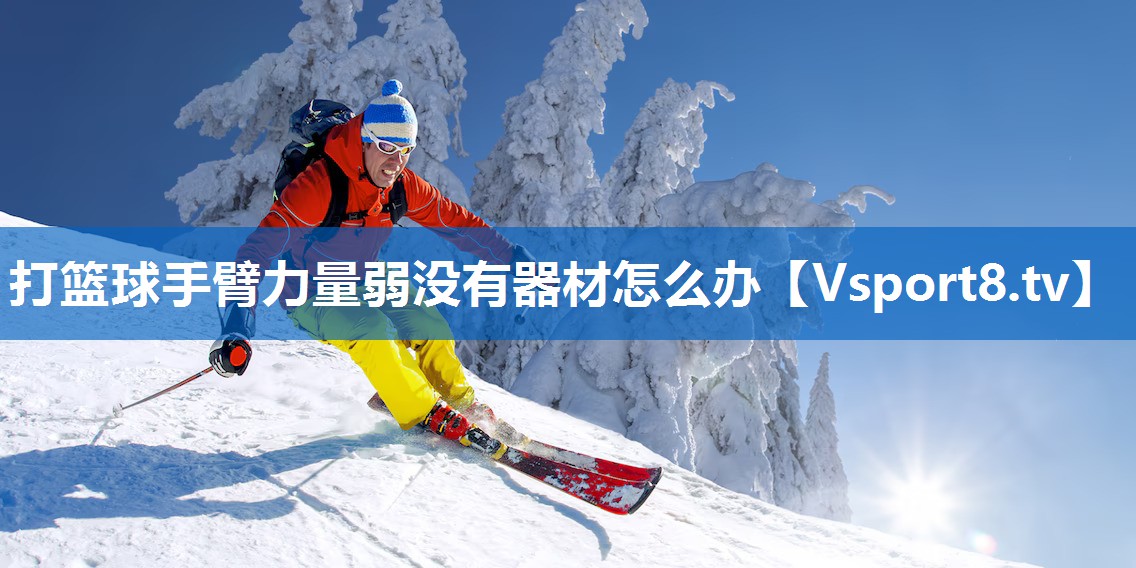 打篮球手臂力量弱没有器材怎么办