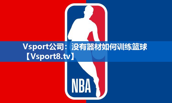 Vsport公司：没有器材如何训练篮球