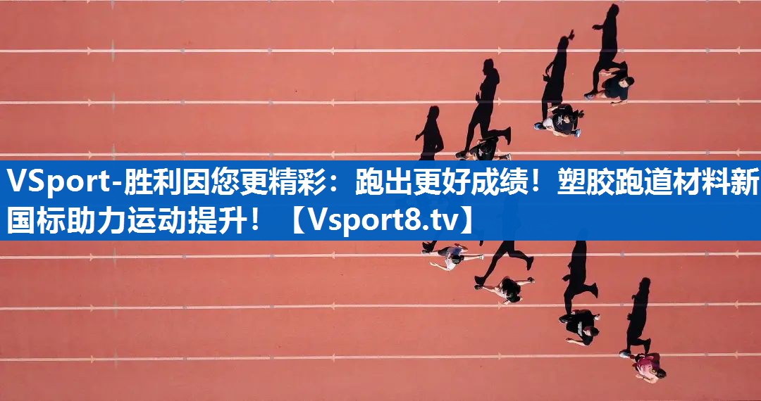 VSport-胜利因您更精彩：跑出更好成绩！塑胶跑道材料新国标助力运动提升！