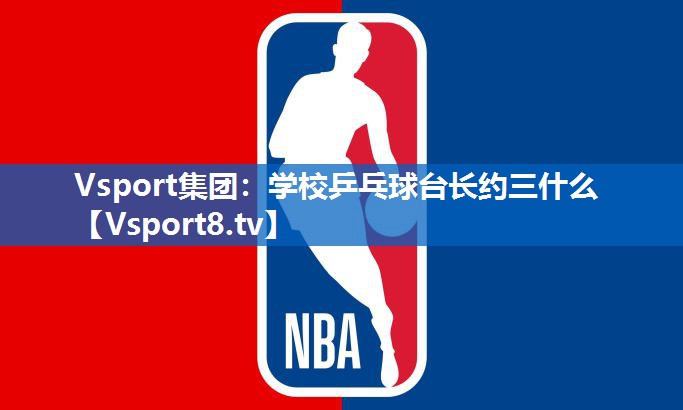 Vsport集团：学校乒乓球台长约三什么
