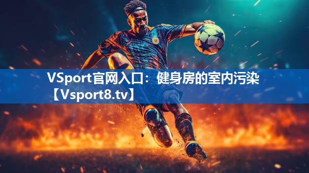<strong>VSport官网入口：健身房的室内污染</strong>