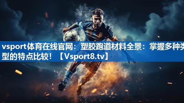塑胶跑道材料全景：掌握多种类型的特点比较！
