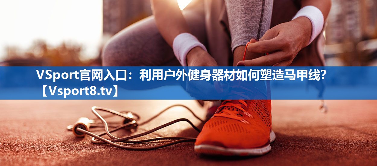 利用户外健身器材如何塑造马甲线？