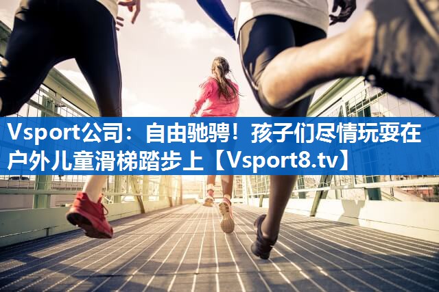 自由驰骋！孩子们尽情玩耍在户外儿童滑梯踏步上