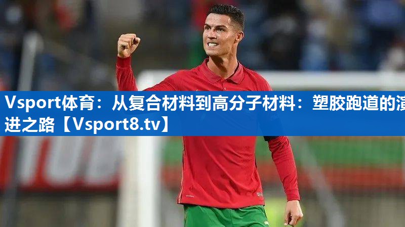 从复合材料到高分子材料：塑胶跑道的演进之路