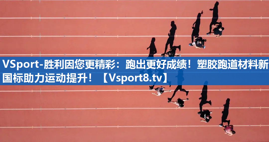 跑出更好成绩！塑胶跑道材料新国标助力运动提升！