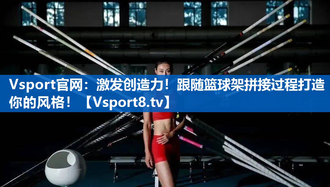 激发创造力！跟随篮球架拼接过程打造你的风格！
