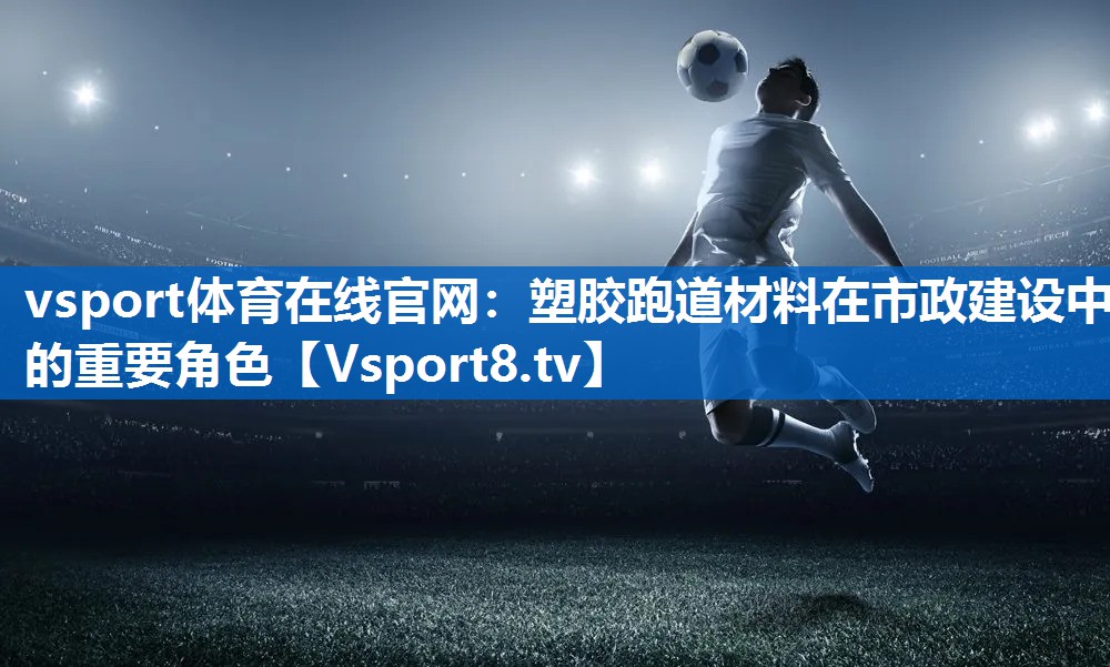 塑胶跑道材料在市政建设中的重要角色