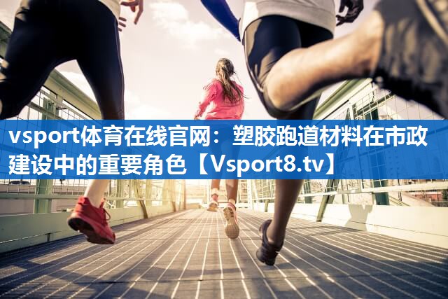 塑胶跑道材料在市政建设中的重要角色